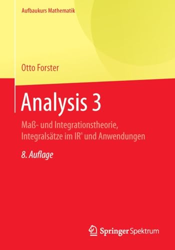 Analysis 3: Maß- und Integrationstheorie, Integralsätze im IRn und Anwendungen (Aufbaukurs Mathematik) von Springer Spektrum